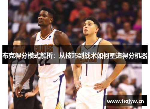 布克得分模式解析：从技巧到战术如何塑造得分机器