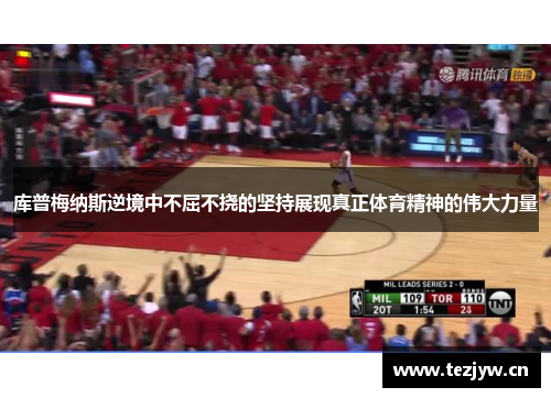 库普梅纳斯逆境中不屈不挠的坚持展现真正体育精神的伟大力量